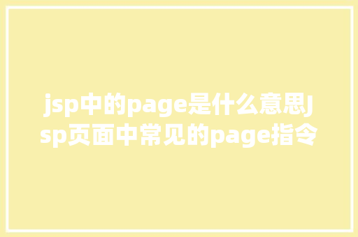 jsp中的page是什么意思Jsp页面中常见的page指令