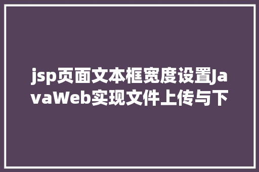 jsp页面文本框宽度设置JavaWeb实现文件上传与下载 Docker