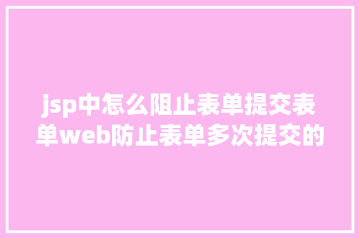 jsp中怎么阻止表单提交表单web防止表单多次提交的办法