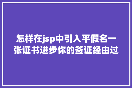 怎样在jsp中引入平假名一张证书进步你的签证经由过程率JLPT日语测验详解