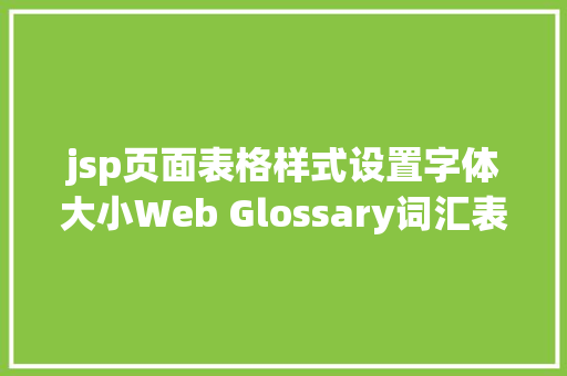 jsp页面表格样式设置字体大小Web Glossary词汇表