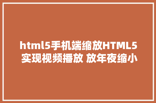 html5手机端缩放HTML5 实现视频播放 放年夜缩小带有源码