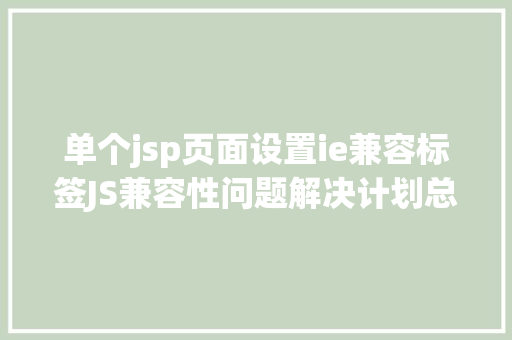 单个jsp页面设置ie兼容标签JS兼容性问题解决计划总汇 Vue.js