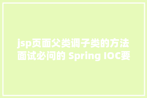 jsp页面父类调子类的方法面试必问的 Spring IOC要看看了