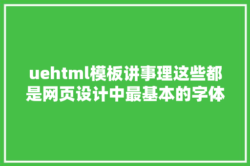 uehtml模板讲事理这些都是网页设计中最基本的字体排版常识