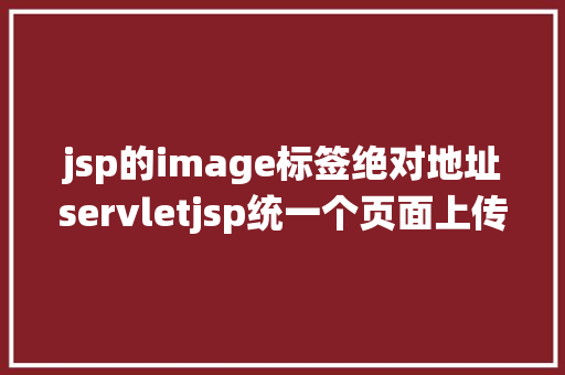 jsp的image标签绝对地址servletjsp统一个页面上传文字图片并将图片地址保留到MYSQL Angular