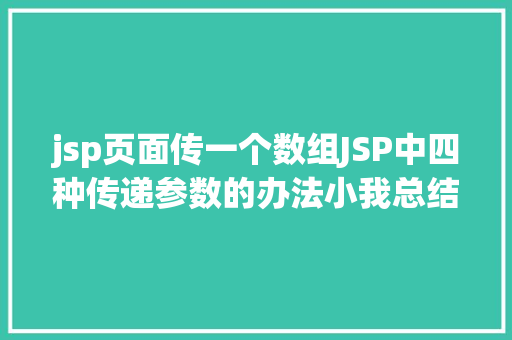 jsp页面传一个数组JSP中四种传递参数的办法小我总结简略适用 GraphQL