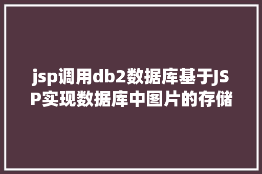 jsp调用db2数据库基于JSP实现数据库中图片的存储与显示 Java