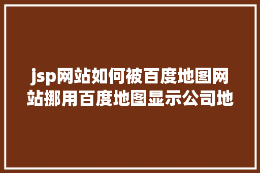 jsp网站如何被百度地图网站挪用百度地图显示公司地址代码