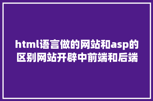 html语言做的网站和asp的区别网站开辟中前端和后端分离是什么 Node.js