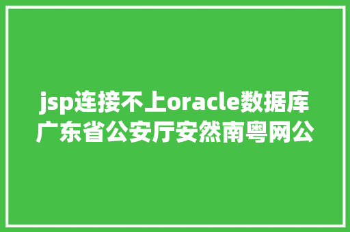 jsp连接不上oracle数据库广东省公安厅安然南粤网公开雇用6名合同制工作人员