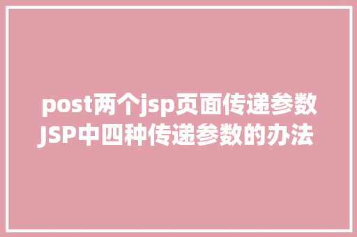 post两个jsp页面传递参数JSP中四种传递参数的办法小我总结简略适用 Angular