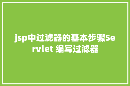 jsp中过滤器的基本步骤Servlet 编写过滤器