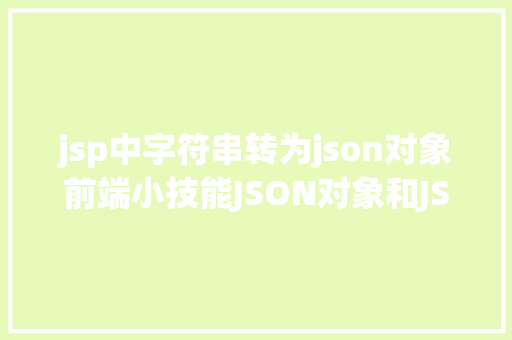 jsp中字符串转为json对象前端小技能JSON对象和JSON字符串的互相转换 Bootstrap