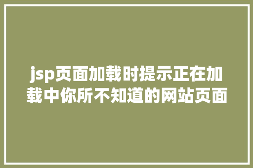 jsp页面加载时提示正在加载中你所不知道的网站页面显示正在加载中办法 Java