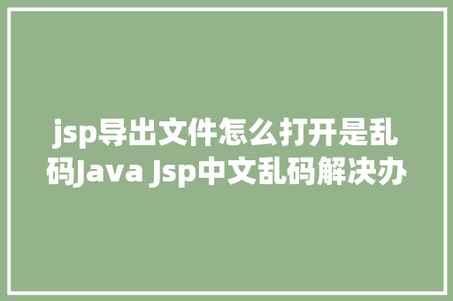 jsp导出文件怎么打开是乱码Java Jsp中文乱码解决办法 Python