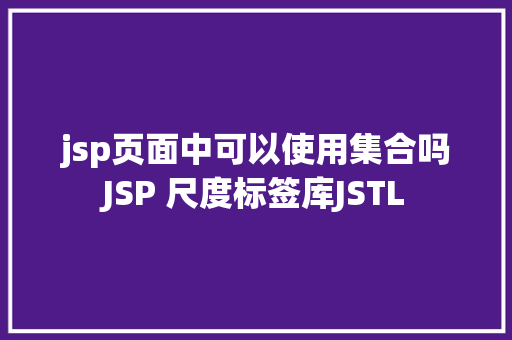 jsp页面中可以使用集合吗JSP 尺度标签库JSTL RESTful API