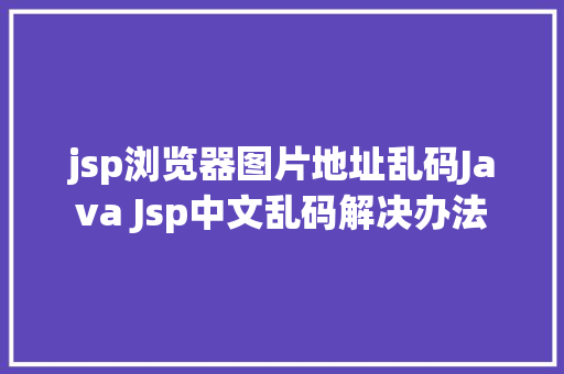 jsp浏览器图片地址乱码Java Jsp中文乱码解决办法 JavaScript