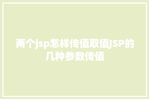 两个jsp怎样传值取值JSP的几种参数传值 GraphQL