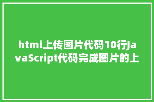 html上传图片代码10行JavaScript代码完成图片的上传预览 Ruby