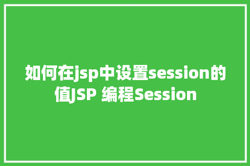 如何在jsp中设置session的值JSP 编程Session GraphQL