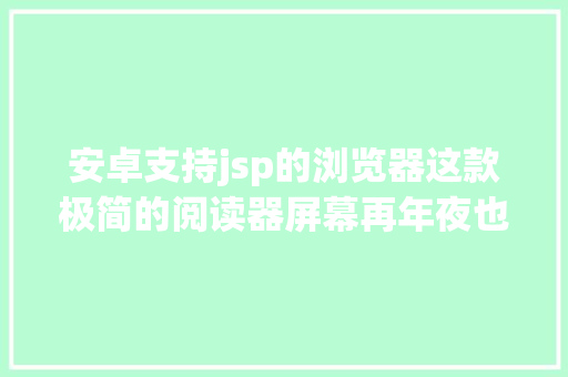 安卓支持jsp的浏览器这款极简的阅读器屏幕再年夜也能单手刷网页