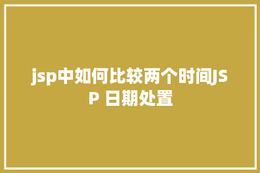 jsp中如何比较两个时间JSP 日期处置 Ruby