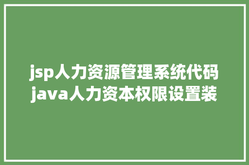 jsp人力资源管理系统代码java人力资本权限设置装备摆设日记记载1752源码解释材料 转载地址