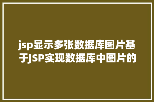 jsp显示多张数据库图片基于JSP实现数据库中图片的存储与显示 RESTful API