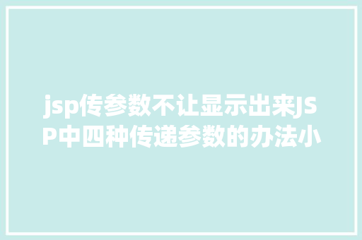 jsp传参数不让显示出来JSP中四种传递参数的办法小我总结简略适用 Python