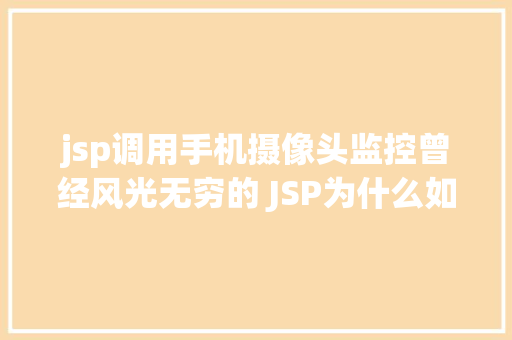 jsp调用手机摄像头监控曾经风光无穷的 JSP为什么如今很少有人应用了 Docker