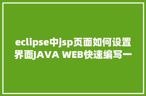 eclipse中jsp页面如何设置界面JAVA WEB快速编写一个JSP WEB网站懂得网站的根本构造 调试 安排 RESTful API