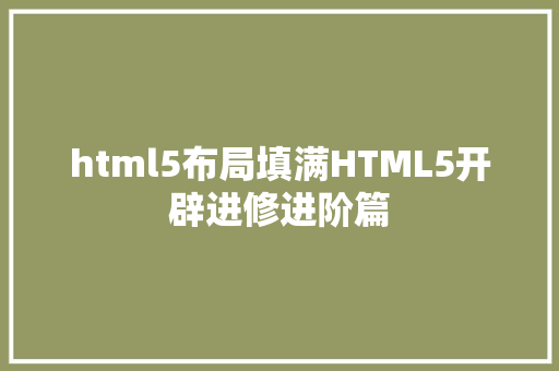 html5布局填满HTML5开辟进修进阶篇