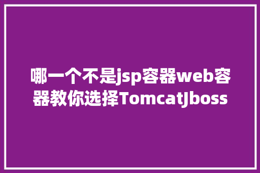 哪一个不是jsp容器web容器教你选择TomcatJbossweblogic哪座年夜山 React