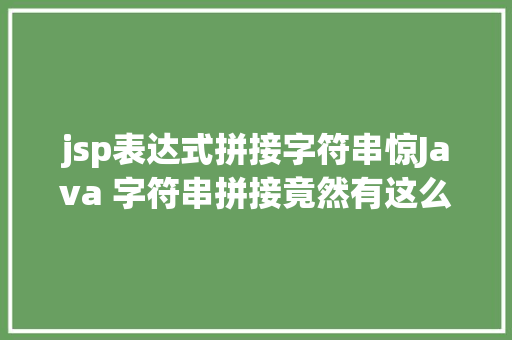 jsp表达式拼接字符串惊Java 字符串拼接竟然有这么多弄法 上海尚私塾