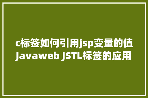 c标签如何引用jsp变量的值Javaweb JSTL标签的应用案例c标签应用 AJAX