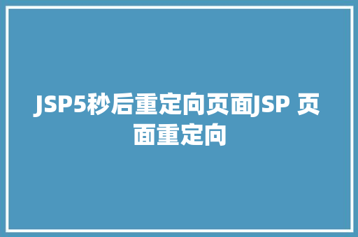 JSP5秒后重定向页面JSP 页面重定向