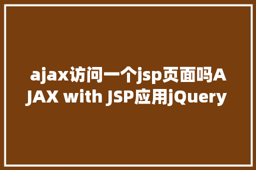 ajax访问一个jsp页面吗AJAX with JSP应用jQuery示例 jQuery