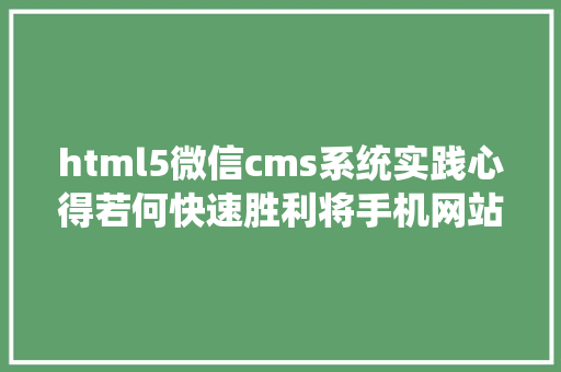 html5微信cms系统实践心得若何快速胜利将手机网站转化成微信小法式 HTML