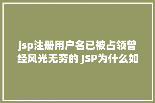 jsp注册用户名已被占领曾经风光无穷的 JSP为什么如今很少有人应用了 Bootstrap