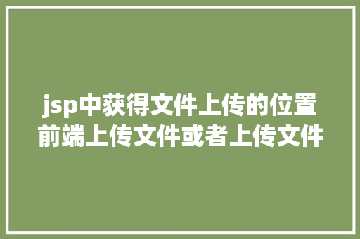 jsp中获得文件上传的位置前端上传文件或者上传文件夹