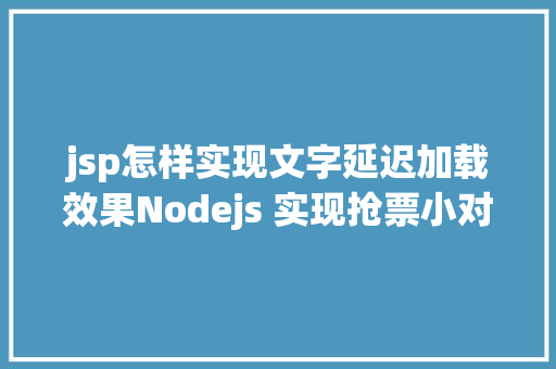 jsp怎样实现文字延迟加载效果Nodejs 实现抢票小对象u0026短信通知提示上干货 jQuery