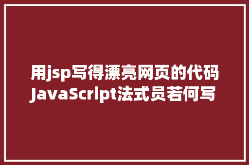 用jsp写得漂亮网页的代码JavaScript法式员若何写出令人赞叹的高等代码 Python