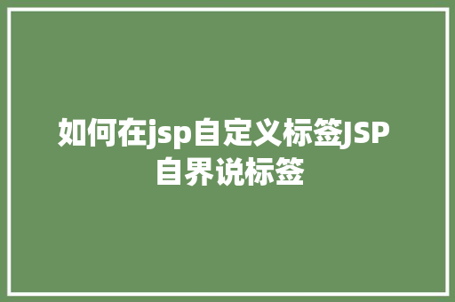 如何在jsp自定义标签JSP 自界说标签 JavaScript