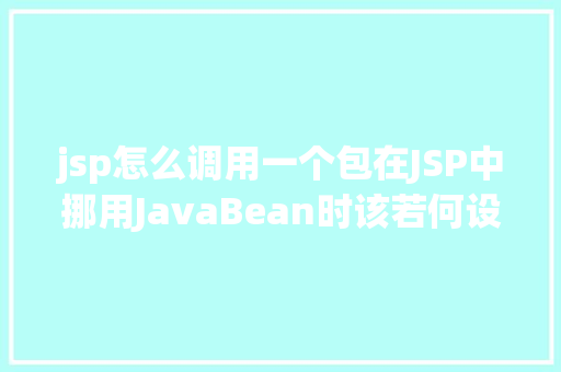 jsp怎么调用一个包在JSP中挪用JavaBean时该若何设置 React