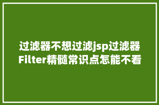 过滤器不想过滤jsp过滤器Filter精髓常识点怎能不看