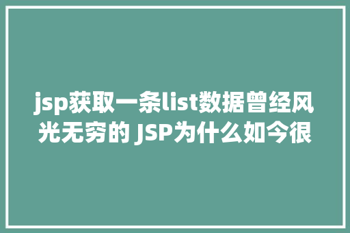 jsp获取一条list数据曾经风光无穷的 JSP为什么如今很少有人应用了 Vue.js