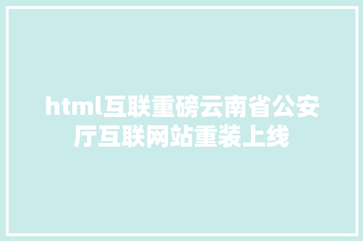 html互联重磅云南省公安厅互联网站重装上线