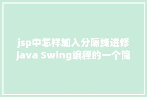 jsp中怎样加入分隔线进修java Swing编程的一个简略Demo NoSQL