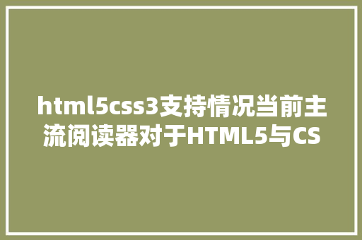 html5css3支持情况当前主流阅读器对于HTML5与CSS3的兼容状况 RESTful API